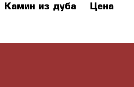 Камин из дуба. › Цена ­ 150 000 - Все города Мебель, интерьер » Прочая мебель и интерьеры   . Мордовия респ.